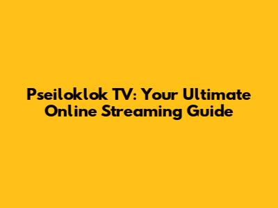 Pseiloklok TV: Your Ultimate Online Streaming Guide