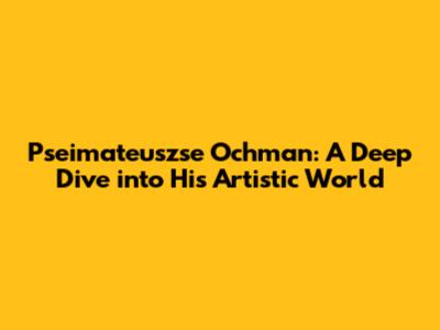 Pseimateuszse Ochman: A Deep Dive into His Artistic World