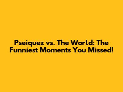 Pseiquez vs. The World: The Funniest Moments You Missed!