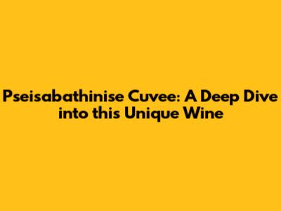Pseisabathinise Cuvee: A Deep Dive into this Unique Wine
