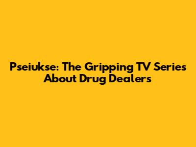 Pseiukse: The Gripping TV Series About Drug Dealers