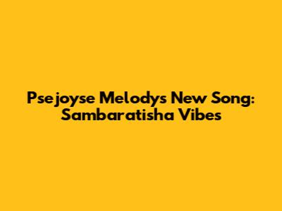 Psejoyse Melody's New Song: Sambaratisha Vibes