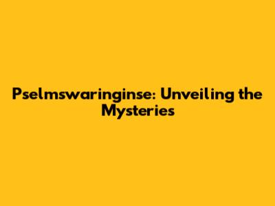 Pselmswaringinse: Unveiling the Mysteries