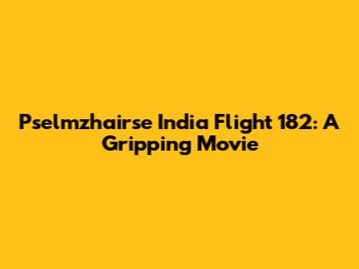 Pselmzhairse India Flight 182: A Gripping Movie