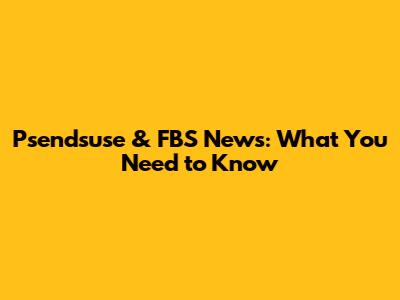 Psendsuse & FBS News: What You Need to Know