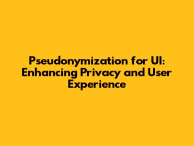 Pseudonymization for UI: Enhancing Privacy and User Experience