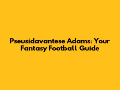 Pseusidavantese Adams: Your Fantasy Football Guide