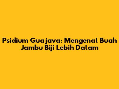 Psidium Guajava: Mengenal Buah Jambu Biji Lebih Dalam