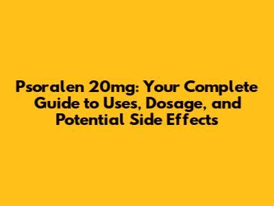 Psoralen 20mg: Your Complete Guide to Uses, Dosage, and Potential Side Effects