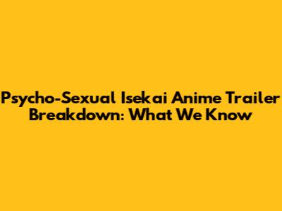 Psycho-Sexual Isekai Anime Trailer Breakdown: What We Know