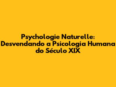 Psychologie Naturelle: Desvendando a Psicologia Humana do Século XIX