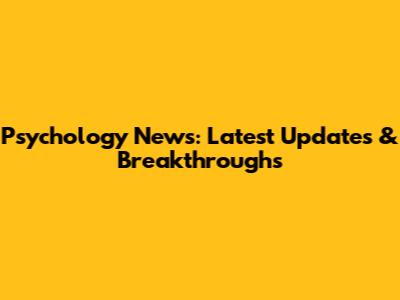 Psychology News: Latest Updates & Breakthroughs