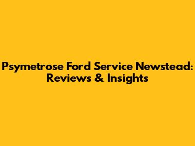 Psymetrose Ford Service Newstead: Reviews & Insights