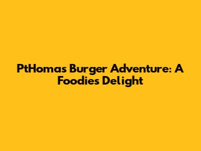 PtHomas' Burger Adventure: A Foodie's Delight