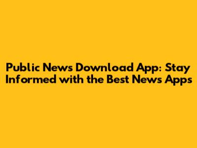 Public News Download App: Stay Informed with the Best News Apps