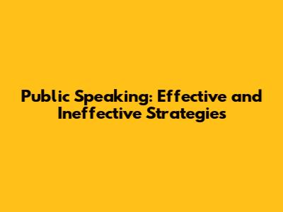Public Speaking: Effective and Ineffective Strategies