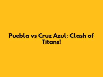 Puebla vs Cruz Azul: Clash of Titans!