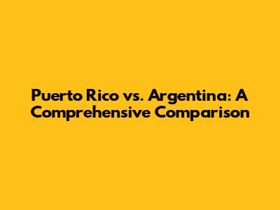 Puerto Rico vs. Argentina: A Comprehensive Comparison