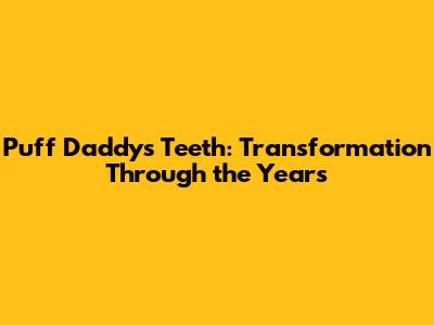Puff Daddy's Teeth: Transformation Through the Years