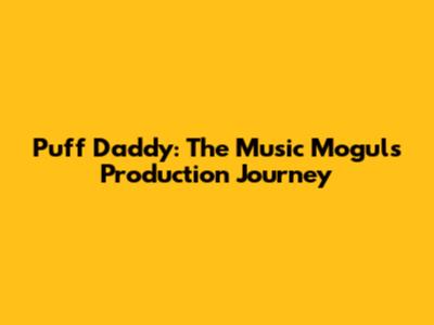 Puff Daddy: The Music Mogul's Production Journey