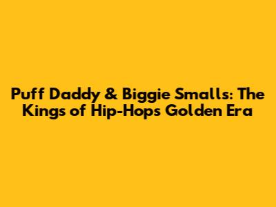 Puff Daddy & Biggie Smalls: The Kings of Hip-Hop's Golden Era