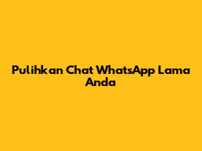 Pulihkan Chat WhatsApp Lama Anda