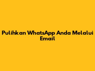 Pulihkan WhatsApp Anda Melalui Email