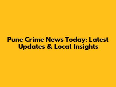 Pune Crime News Today: Latest Updates & Local Insights