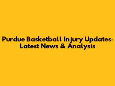 Purdue Basketball Injury Updates: Latest News & Analysis