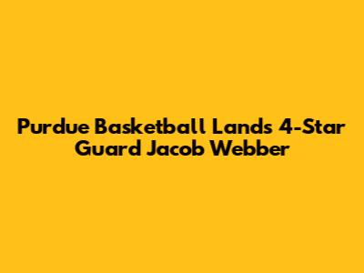 Purdue Basketball Lands 4-Star Guard Jacob Webber
