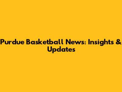 Purdue Basketball News: Insights & Updates