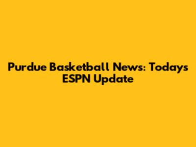 Purdue Basketball News: Today's ESPN Update