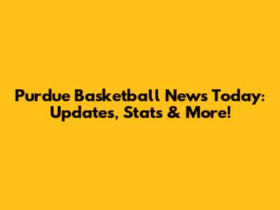 Purdue Basketball News Today: Updates, Stats & More!