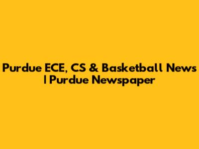 Purdue ECE, CS & Basketball News | Purdue Newspaper