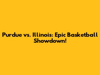 Purdue vs. Illinois: Epic Basketball Showdown!