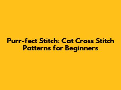 Purr-fect Stitch: Cat Cross Stitch Patterns for Beginners