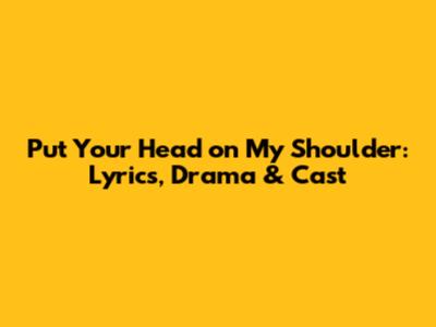 Put Your Head on My Shoulder: Lyrics, Drama & Cast