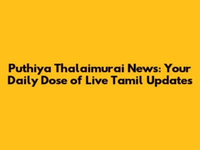 Puthiya Thalaimurai News: Your Daily Dose of Live Tamil Updates