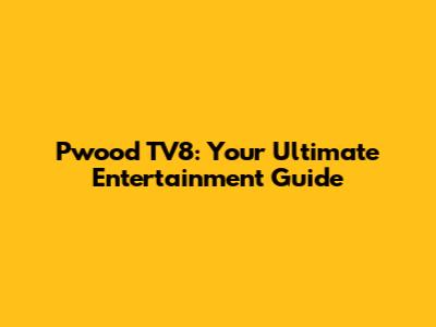Pwood TV8: Your Ultimate Entertainment Guide
