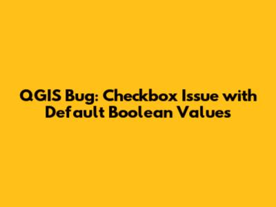 QGIS Bug: Checkbox Issue with Default Boolean Values