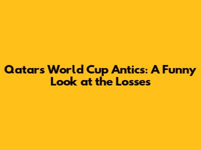 Qatar's World Cup Antics: A Funny Look at the Losses