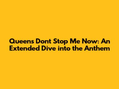 Queen's 'Don't Stop Me Now': An Extended Dive into the Anthem