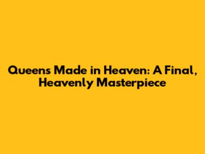 Queen's 'Made in Heaven': A Final, Heavenly Masterpiece