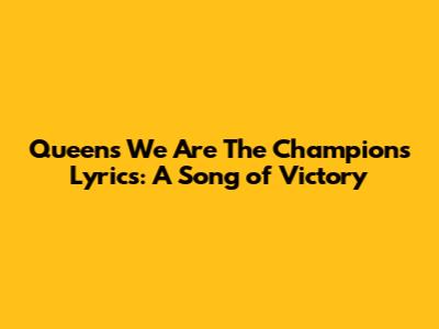 Queen's 'We Are The Champions' Lyrics: A Song of Victory