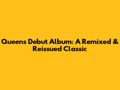 Queen's Debut Album: A Remixed & Reissued Classic