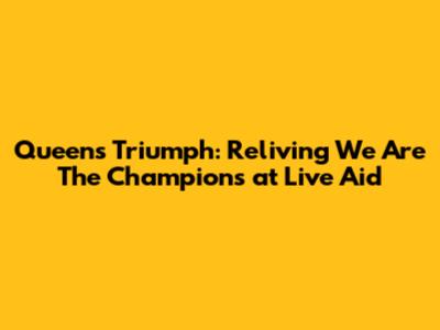 Queen's Triumph: Reliving 'We Are The Champions' at Live Aid
