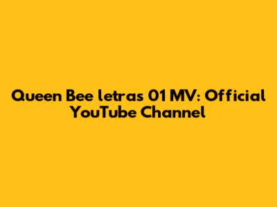 Queen Bee letras 01 MV: Official YouTube Channel