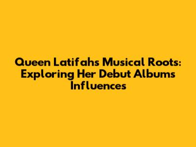 Queen Latifah's Musical Roots: Exploring Her Debut Album's Influences