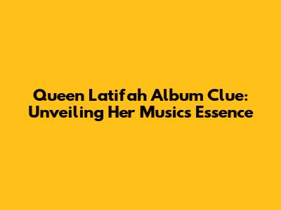 Queen Latifah Album Clue: Unveiling Her Music's Essence