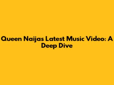 Queen Naija's Latest Music Video: A Deep Dive
